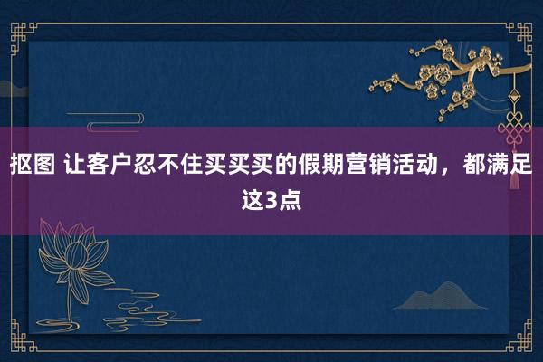 抠图 让客户忍不住买买买的假期营销活动，都满足这3点