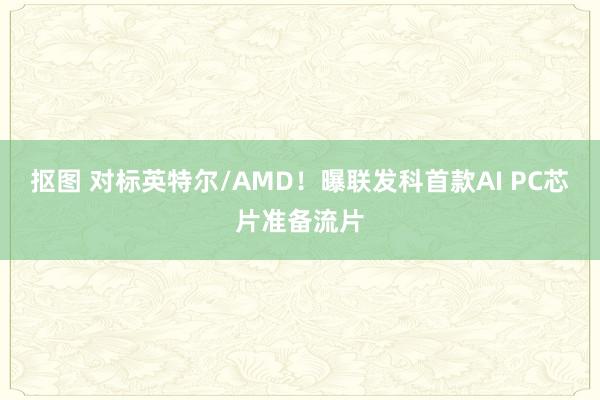 抠图 对标英特尔/AMD！曝联发科首款AI PC芯片准备流片