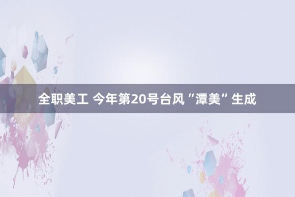 全职美工 今年第20号台风“潭美”生成