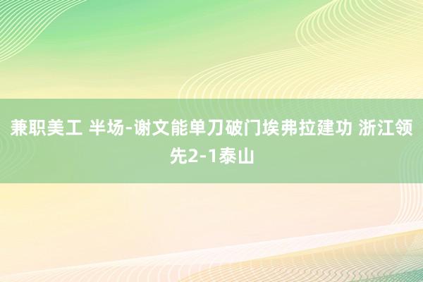 兼职美工 半场-谢文能单刀破门埃弗拉建功 浙江领先2-1泰山