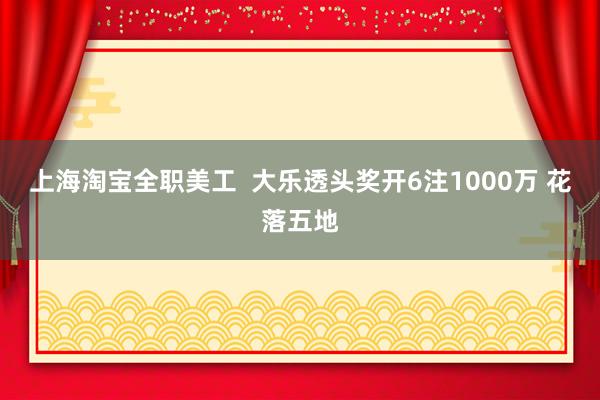 上海淘宝全职美工  大乐透头奖开6注1000万 花落五地